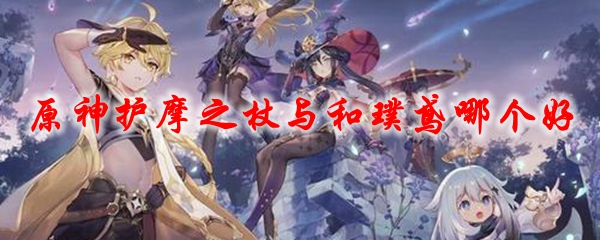 原神护摩之杖与和璞鸢哪个好