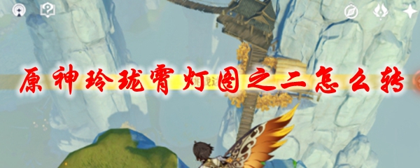 原神玲珑霄灯图之二怎么转