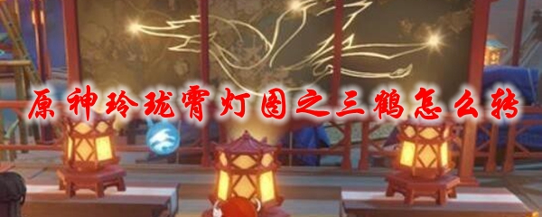 原神玲珑霄灯图之三鹤怎么转