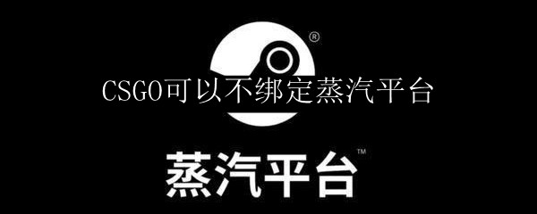 CSGO可以不绑定蒸汽平台