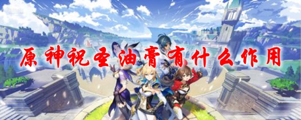 原神祝圣油膏有什么作用