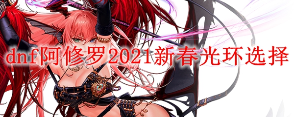 dnf阿修罗2021新春光环选择