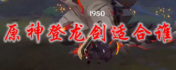 原神登龙剑适合谁