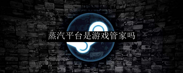 蒸汽平台是游戏管家吗