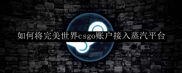 如何将完美世界csgo账户接入蒸汽平台