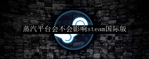 蒸汽平台会不会影响steam国际版
