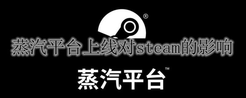 蒸汽平台上线对steam的影响