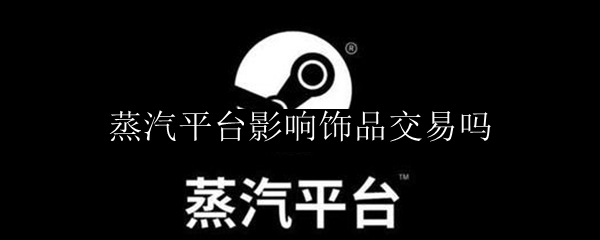 蒸汽平台影响饰品交易吗
