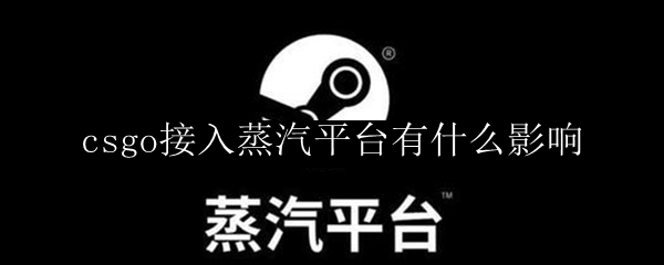 csgo接入蒸汽平台有什么影响