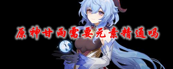 原神甘雨需要元素精通吗