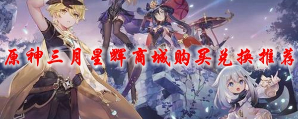 原神三月星辉商城购买兑换推荐