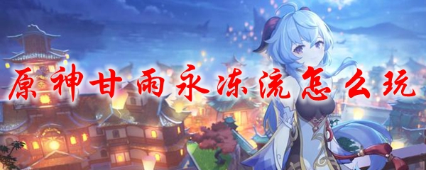 原神甘雨永冻流怎么玩