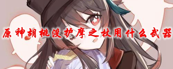 原神胡桃没护摩之杖用什么武器