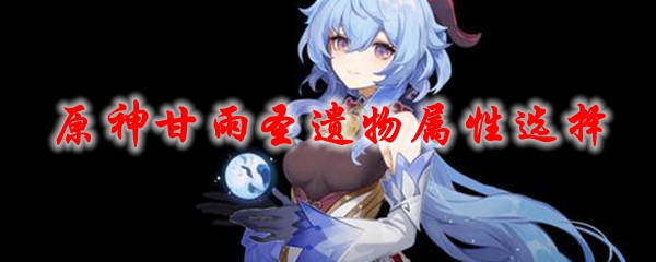 原神甘雨圣遗物属性选择