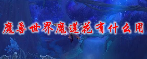 魔兽世界魔莲花有什么用