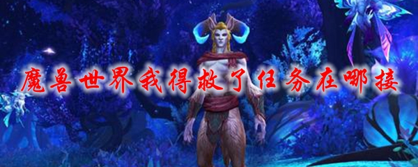 魔兽世界我得救了任务在哪接