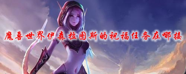 魔兽世界伊森拉图斯的祝福任务在哪接