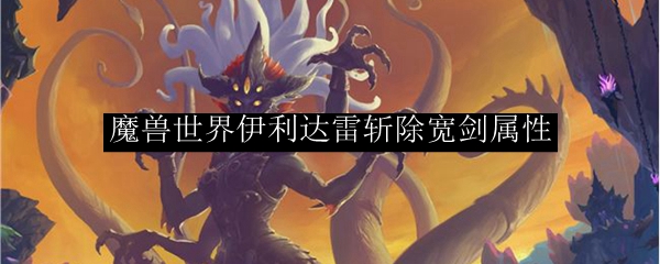 魔兽世界伊利达雷斩除宽剑属性