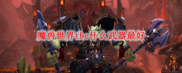 魔兽世界tbc什么武器最好