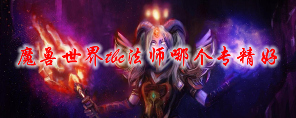 魔兽世界tbc法师哪个专精好