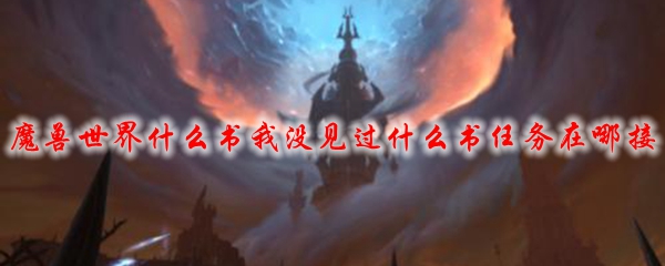 魔兽世界什么书我没见过什么书任务在哪接