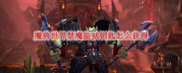 魔兽世界禁魔监狱钥匙怎么获得