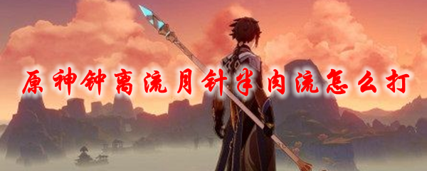 原神钟离流月针半肉流怎么打