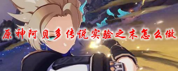 原神阿贝多传说实验之末怎么做