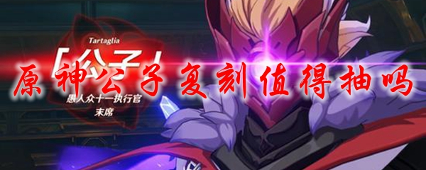 原神公子复刻值得抽吗