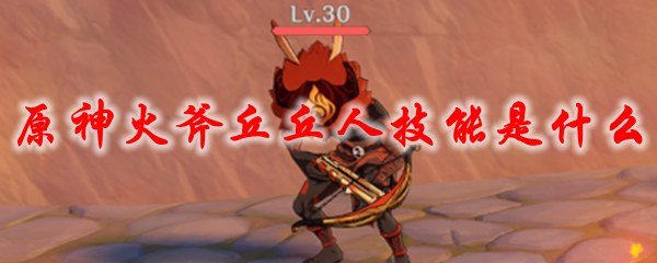 原神火斧丘丘人技能是什么