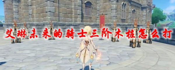 原神艾琳未来的骑士三阶木桩怎么打