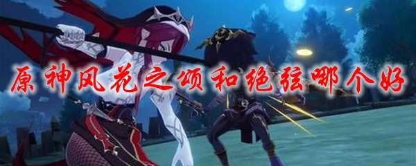 原神风花之颂和绝弦哪个好