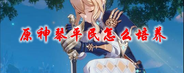 原神琴平民怎么培养
