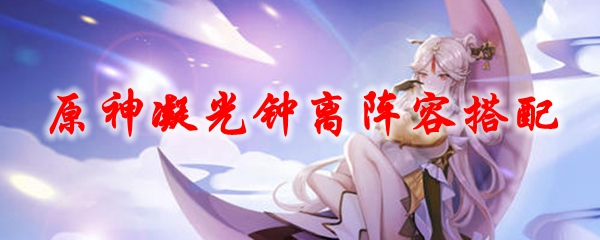 原神凝光钟离阵容搭配