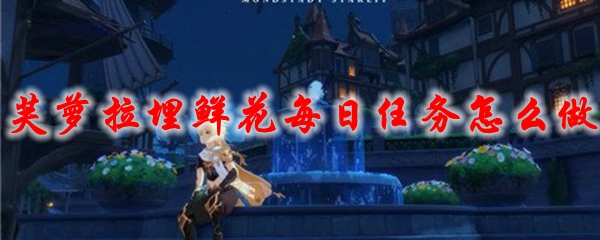 原神芙萝拉埋鲜花每日任务怎么做