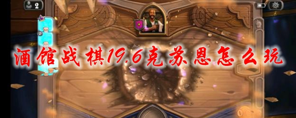 酒馆战棋19.6克苏恩怎么玩