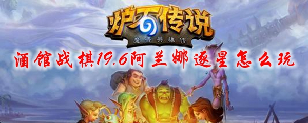 酒馆战棋19.6阿兰娜逐星怎么玩