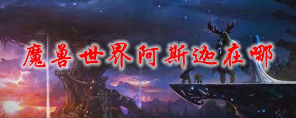 魔兽世界阿斯迦在哪