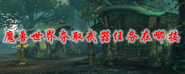 魔兽世界夺取武器任务在哪接