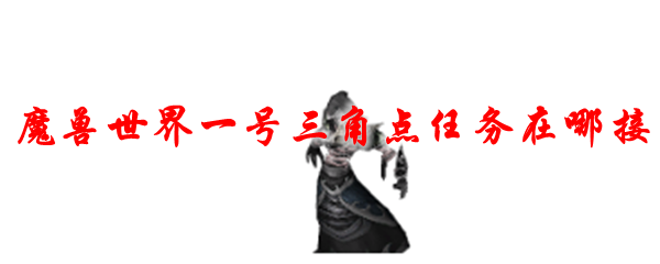 魔兽世界一号三角点任务在哪接