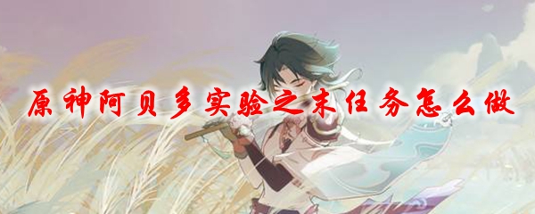 原神阿贝多实验之末任务怎么做