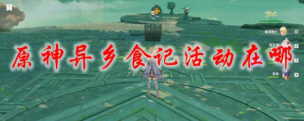 原神异乡食记活动在哪