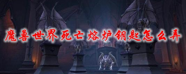 魔兽世界死亡熔炉钥匙怎么弄