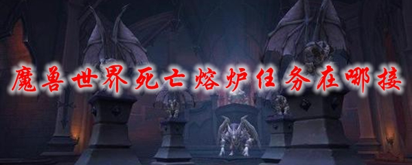 魔兽世界死亡熔炉任务在哪接