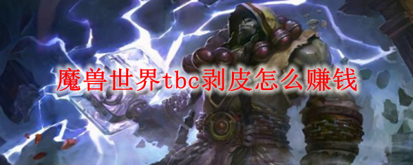 魔兽世界tbc剥皮怎么赚钱