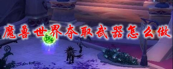 魔兽世界夺取武器怎么做