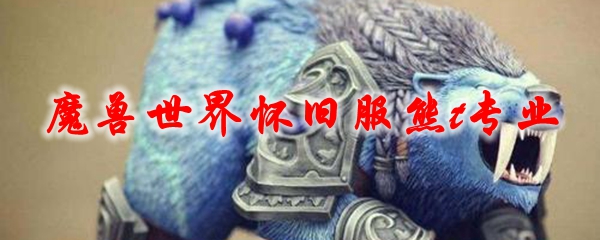 魔兽世界怀旧服熊t专业