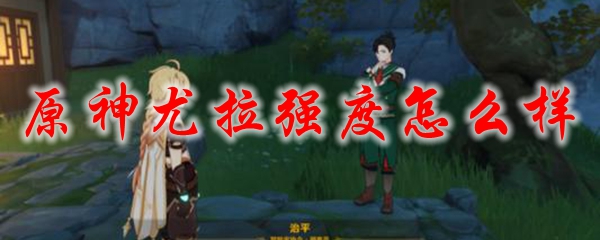 原神尤拉强度怎么样