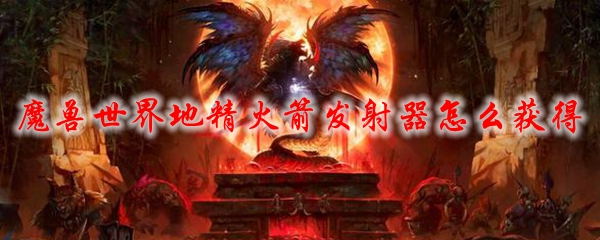 魔兽世界地精火箭发射器怎么获得