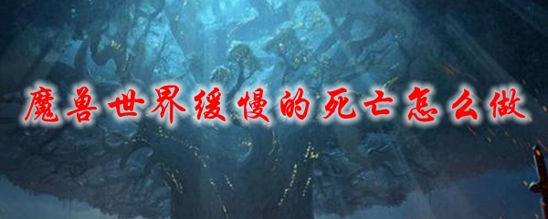 魔兽世界缓慢的死亡怎么做